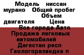  › Модель ­ ниссан мурано › Общий пробег ­ 87 000 › Объем двигателя ­ 4 › Цена ­ 485 000 - Все города Авто » Продажа легковых автомобилей   . Дагестан респ.,Геологоразведка п.